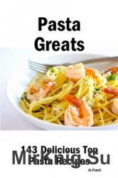 Pasta Greats: 143 Delicious Pasta Recipes