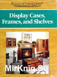 Display cases, frames, and shelves (Build-it-better-yourself woodworking projects)
