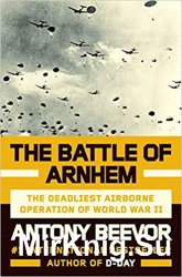 The Battle of Arnhem: The Deadliest Airborne Operation of World War II