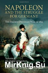 Napoleon and the Struggle for Germany. The Franco-Prussian War of 1813. Vol. 1-2