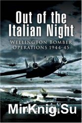 Out of the Italian Night: Wellington Bomber Operations 1944-1945