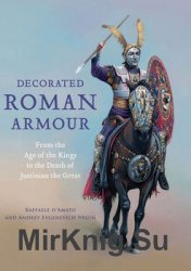 Decorated Roman Armour: From the Age of the Kings to the Death of Justinian the Great