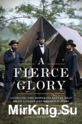 A Fierce Glory: AntietamThe Desperate Battle That Saved Lincoln and Doomed Slavery