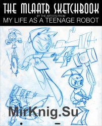 The Mlaatr Sketchbook By the Artists from My Life as a Teenage Robot