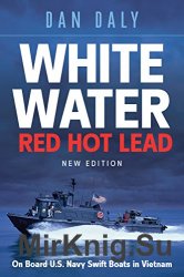 White Water, Red Hot Lead: On Boad U.S. Navy Swift Boats in Vietnam