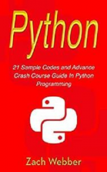 Python: 21 Sample Codes And Advance Crash Course Guide In Python Programming