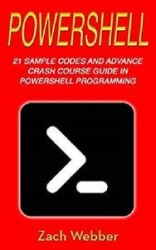 Powershell: 21 Sample Codes And Advance Crash Course Guide In Powershell Programming