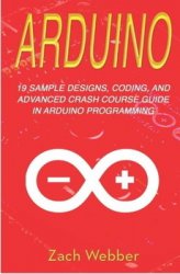 Arduino: 19 Sample Designs, Coding, and Advanced Crash Course Guide in Arduino Programming
