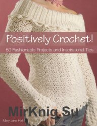 Positively Crochet! 50 Fashionable Projects and Inspirational Tips