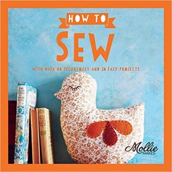 Mollie Makes: How to Sew: With Over 80 Techniques and 20 Easy Projects