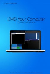 CMD Your Computer: An In-Depth Guide to Command Prompt, Batch Programming and Powershell