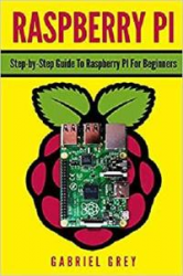Raspberry Pi: Step-by-Step Guide To Raspberry Pi For Beginners