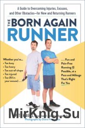 The Born Again Runner A Guide to Overcoming Excuses, Injuries, and Other Obstacles - for New and Returning Runners
