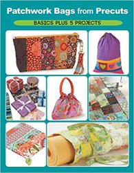 Patchwork Bags from Precuts: Basics Plus 5 Projects