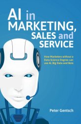 AI in Marketing, Sales and Service: How Marketers without a Data Science Degree can use AI, Big Data and Bots