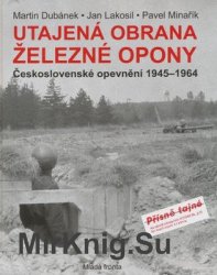 Utajena Obrana Zelezne Opony: Ceskoslovenske Opevneni 1945-1964