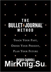 The Bullet Journal Method. Track the Past, Order the Present, Design the Future