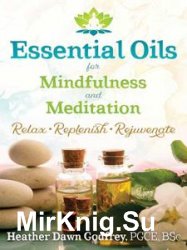 Essential Oils for Mindfulness and Meditation: Relax, Replenish, and Rejuvenate