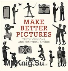 Make Better Pictures: Truth, Opinions, and Practical Advice