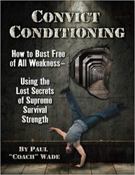 Convict Conditioning: How to Bust Free of All Weakness-Using the Lost Secrets of Supreme Survival Strength