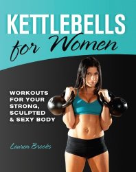 Kettlebells for Women: Workouts for Your Strong, Sculpted and Sexy Body