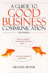 Guide to Good Business Communications: How to Write and Speak English Well - in Every Business Situation