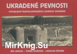 Ukradene Pevnosti: Fotoalbum Ceskoslovenskeho Lehkeho Opevneni