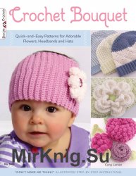 Crochet Bouquet: Quick-and-Easy Patterns for Adorable Flowers, Headbands and Hats