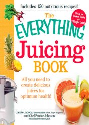 The Everything Juicing Book: All you need to create delicious juices for your optimum health