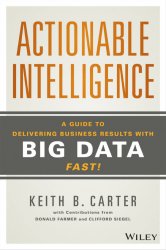 Actionable Intelligence: A Guide to Delivering Business Results with Big Data Fast!