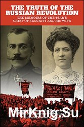 The Truth of the Russian Revolution: The Memoirs of the Tsar's Chief of Security and His Wife