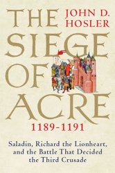 The Siege of Acre, 1189-1191: Saladin, Richard the Lionheart, and the Battle That Decided the Third Crusade