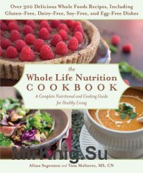 The Whole Life Nutrition Cookbook: Over 300 Delicious Whole Foods Recipes, Including Gluten-Free, Dairy-Free, Soy-Free, and Egg
