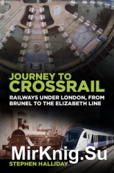 Journey to Crossrail: Railways Under London, From Brunel to the Elizabeth Line