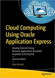 Cloud Computing Using Oracle Application Express: Develop Internet-Facing Business Applications Accessible Anywhere and Anytime, 2nd Edition