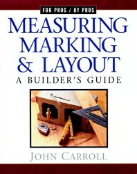 Measuring, Marking & Layout: A Builder's Guide (For Pros by Pros)
