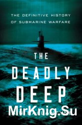 The Deadly Deep: The Definitive History of Submarine Warfare