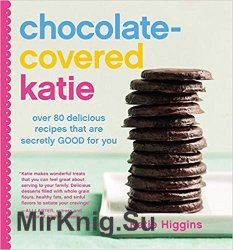 Chocolate-Covered Katie: Over 80 Delicious Recipes That Are Secretly Good for You