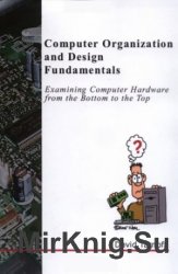 Computer Organization and Design Fundamentals: Examining Computer Hardware from the Bottom to the Top