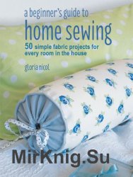 A Beginner's Guide to Home Sewing: 50 simple fabric projects for every room in the house