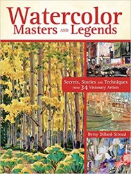 Watercolor Masters and Legends: Secrets, Stories and Techniques from 34 Visionary Artists