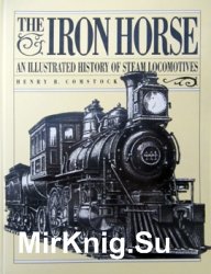 The Iron Horse: An Illustrated History of Steam Locomotives