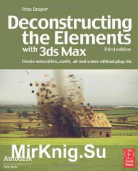 Deconstructing the Elements with 3ds Max: Create Natural Fire, Earth, Air and Water without Plug-ins, 3rd Edition