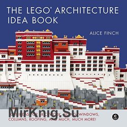 The LEGO Architecture Idea Book: 1001 Ideas for Brickwork, Siding, Windows, Columns, Roofing, and Much, Much More