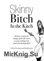 Skinny Bitch in the Kitch: Kick-Ass Recipes for Hungry Girls Who Want to Stop Cooking Crap (and Start Looking Hot!)