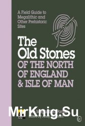 The Old Stones of the North of England & Isle of Man: A Field Guide to Megalithic and Other Prehistoric Sites