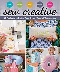 Sew Creative: 13 Projects to Make Your Own  Tons of Techniques