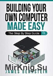 Building Your Own Computer Made Easy: The Step By Step Guide