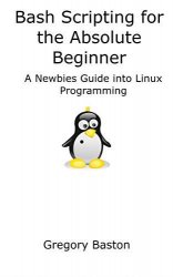 Bash Shell Scripting for the Absolute Beginner: A Newbies Guide into Linux Programming