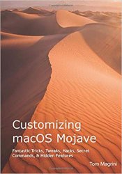 Customizing macOS Mojave: Fantastic Tricks, Tweaks, Hacks, Secret Commands, & Hidden Features